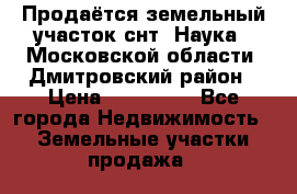 Продаётся земельный участок снт “Наука-1“Московской области, Дмитровский район › Цена ­ 260 000 - Все города Недвижимость » Земельные участки продажа   